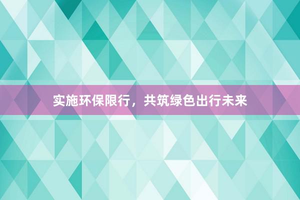 实施环保限行，共筑绿色出行未来